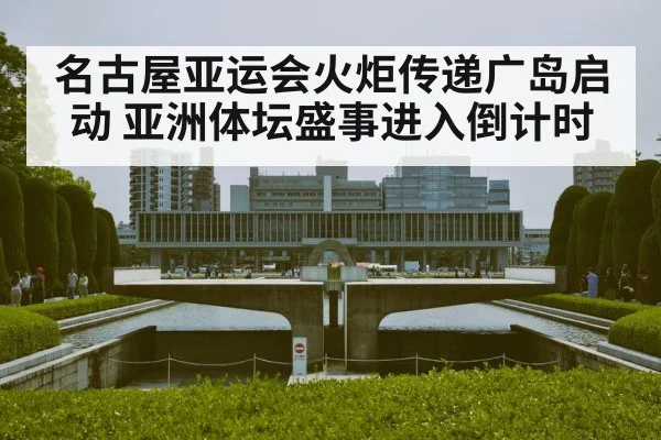 名古屋亚运会火炬传递广岛启动 亚洲体坛盛事进入倒计时