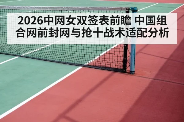 2026中网女双签表前瞻 中国组合网前封网与抢十战术适配分析