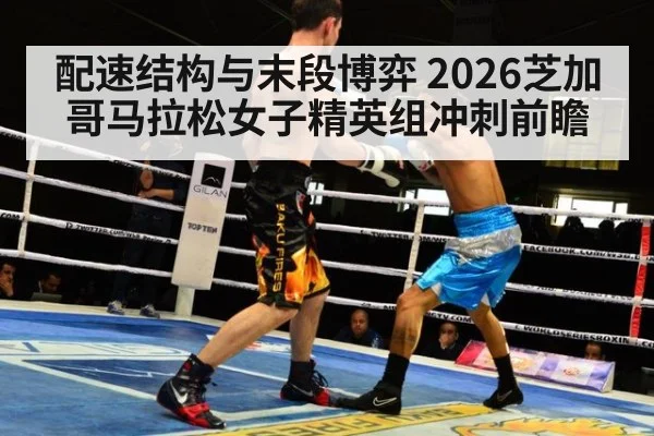 配速结构与末段博弈 2026芝加哥马拉松女子精英组冲刺前瞻 | aitiyu