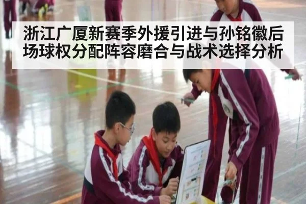 浙江广厦新赛季外援引进与孙铭徽后场球权分配阵容磨合与战术选择分析 | aitiyu